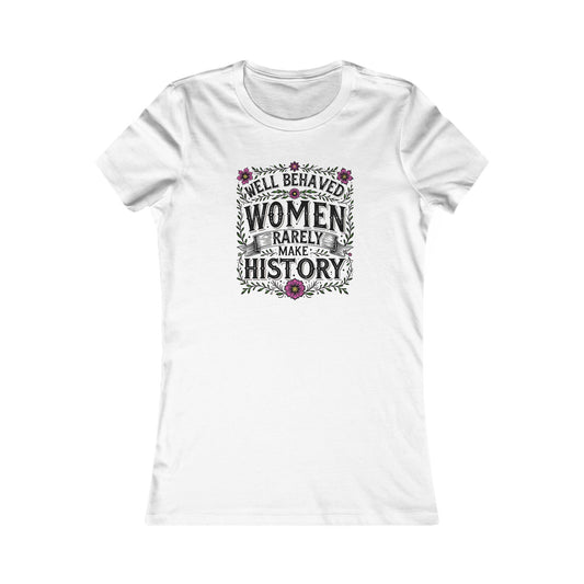 Well-Behaved Women Rarely Make History - Women's Tee