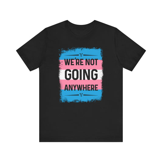 We’re Not Going Anywhere - Trans Unisex Short Sleeve Shirt