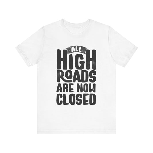 All High Roads Are Now Closed - Unisex Shirt