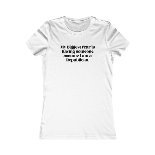 My Biggest Fear is Having Someone Think I am A Republican - Women's Tee