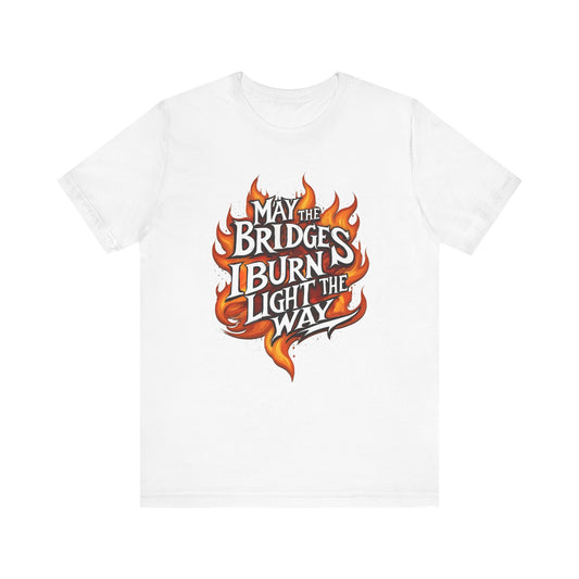 May the Bridges I Burn Light the Way Unisex Tee