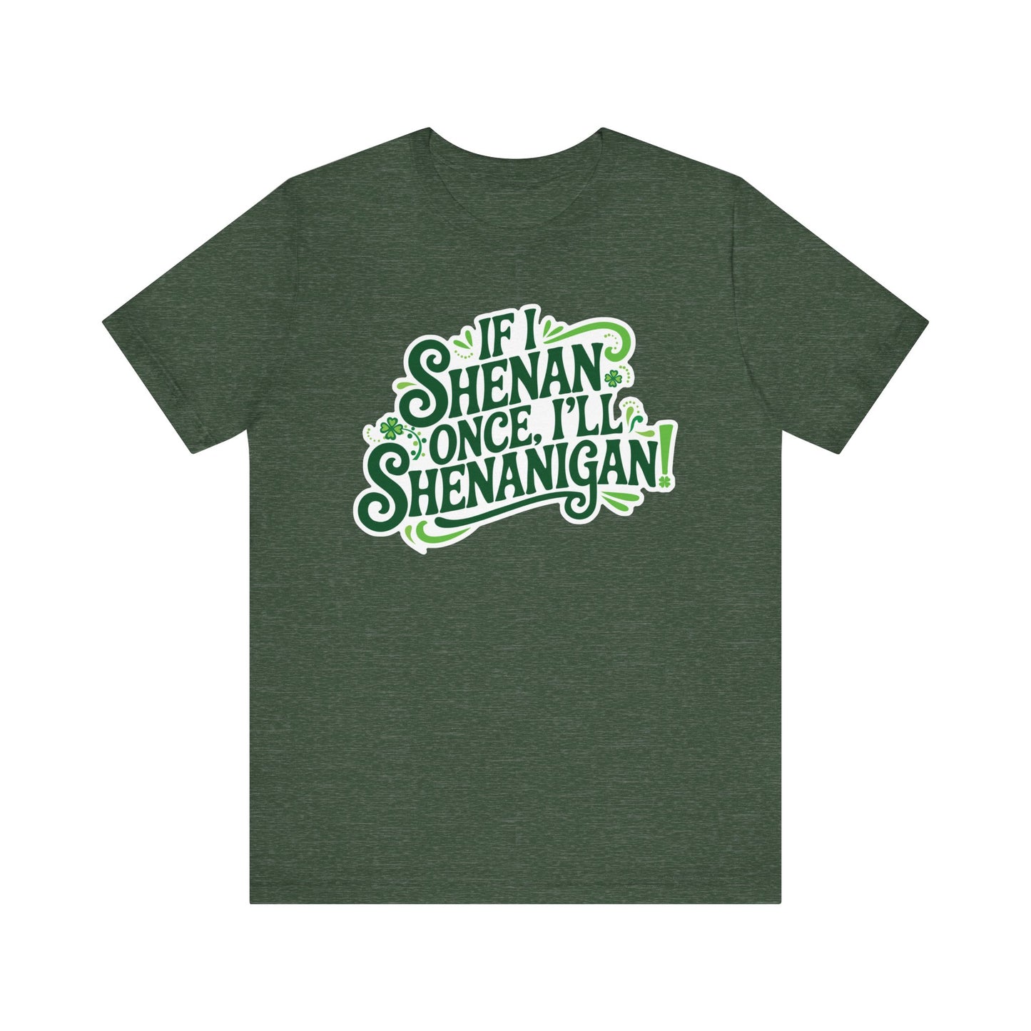 If I Shenan Once, I'll Shenanigan St. Patrick's Day Tee