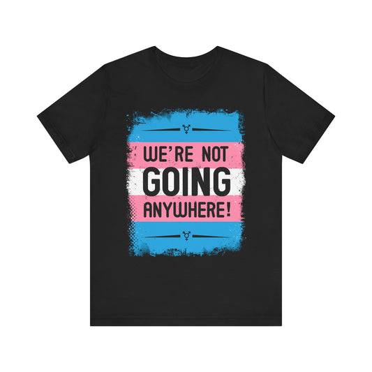We’re Not Going Anywhere Trans Short Sleeve t-shirt mens womens ladies | Speak Out Shirts