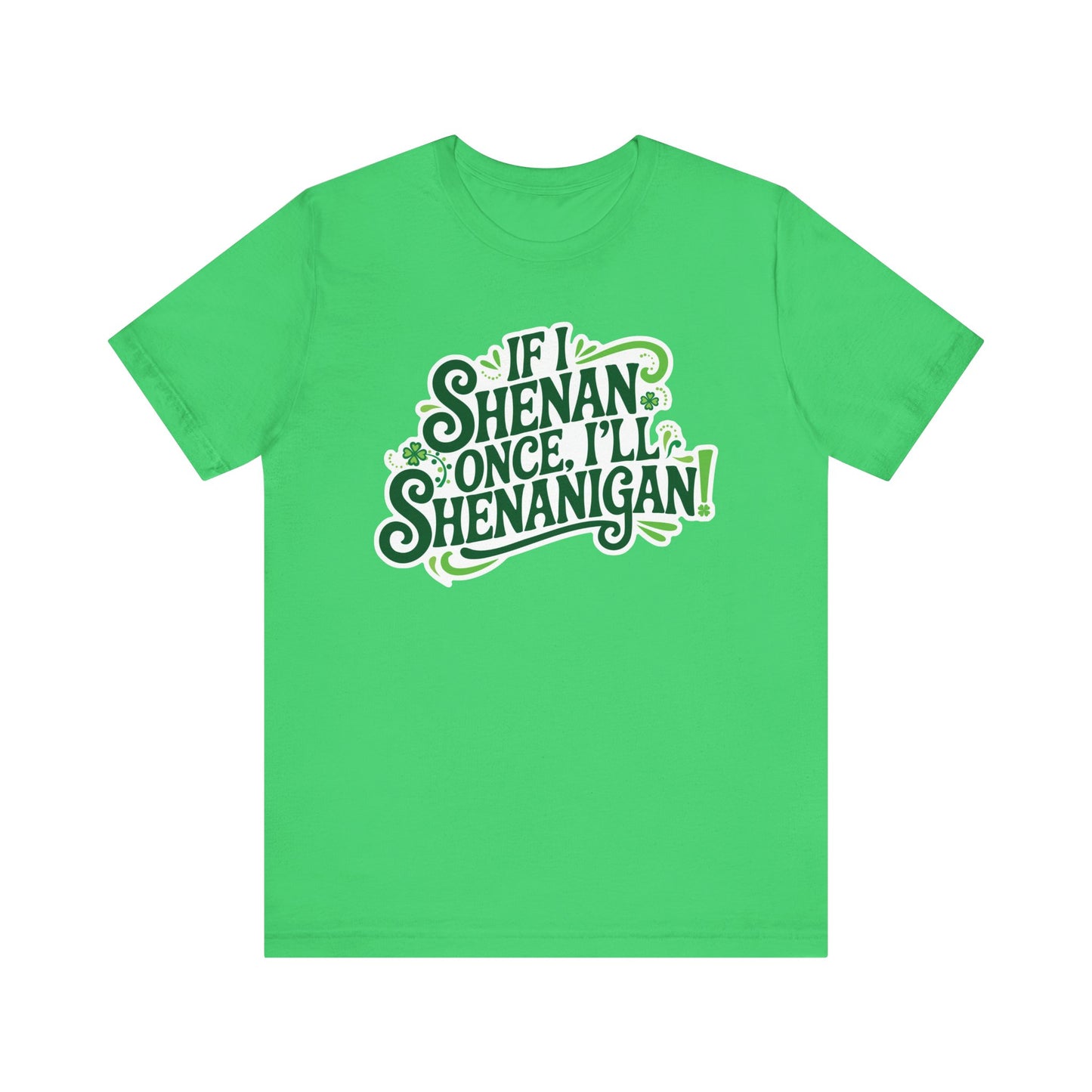 If I Shenan Once, I'll Shenanigan St. Patrick's Day Tee