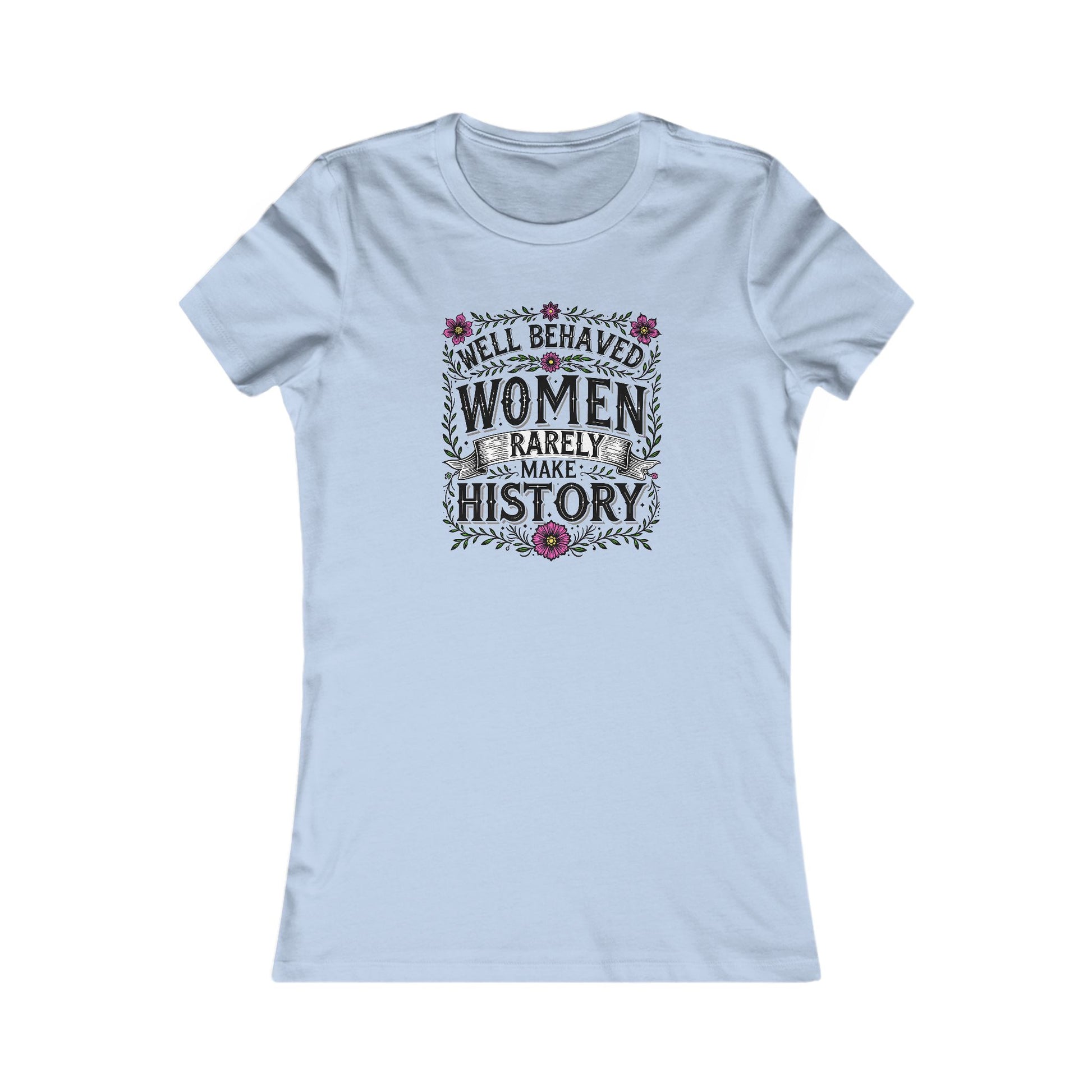 Well-Behaved Women Rarely Make History Women's Tee