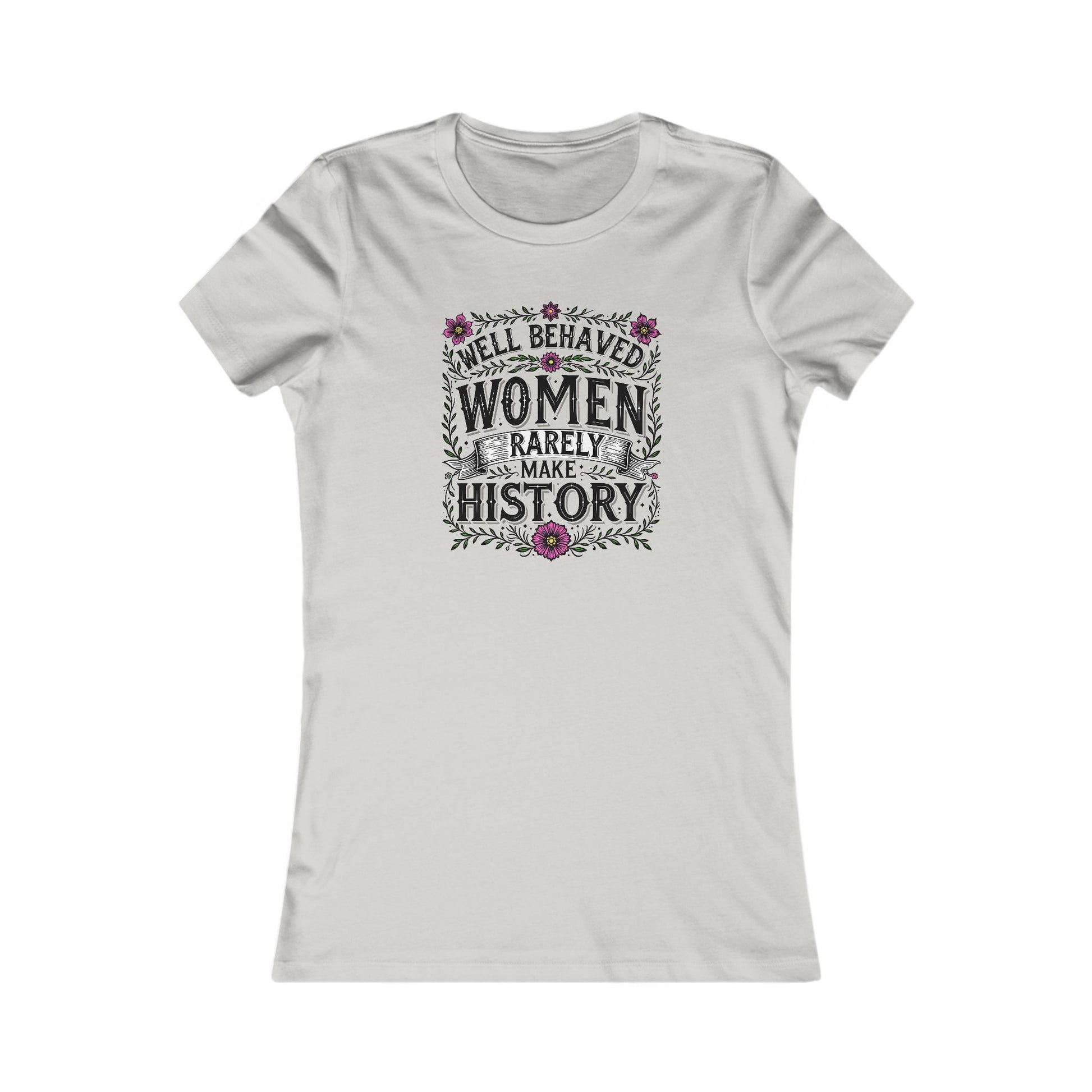 Well-Behaved Women Rarely Make History Women's Tee
