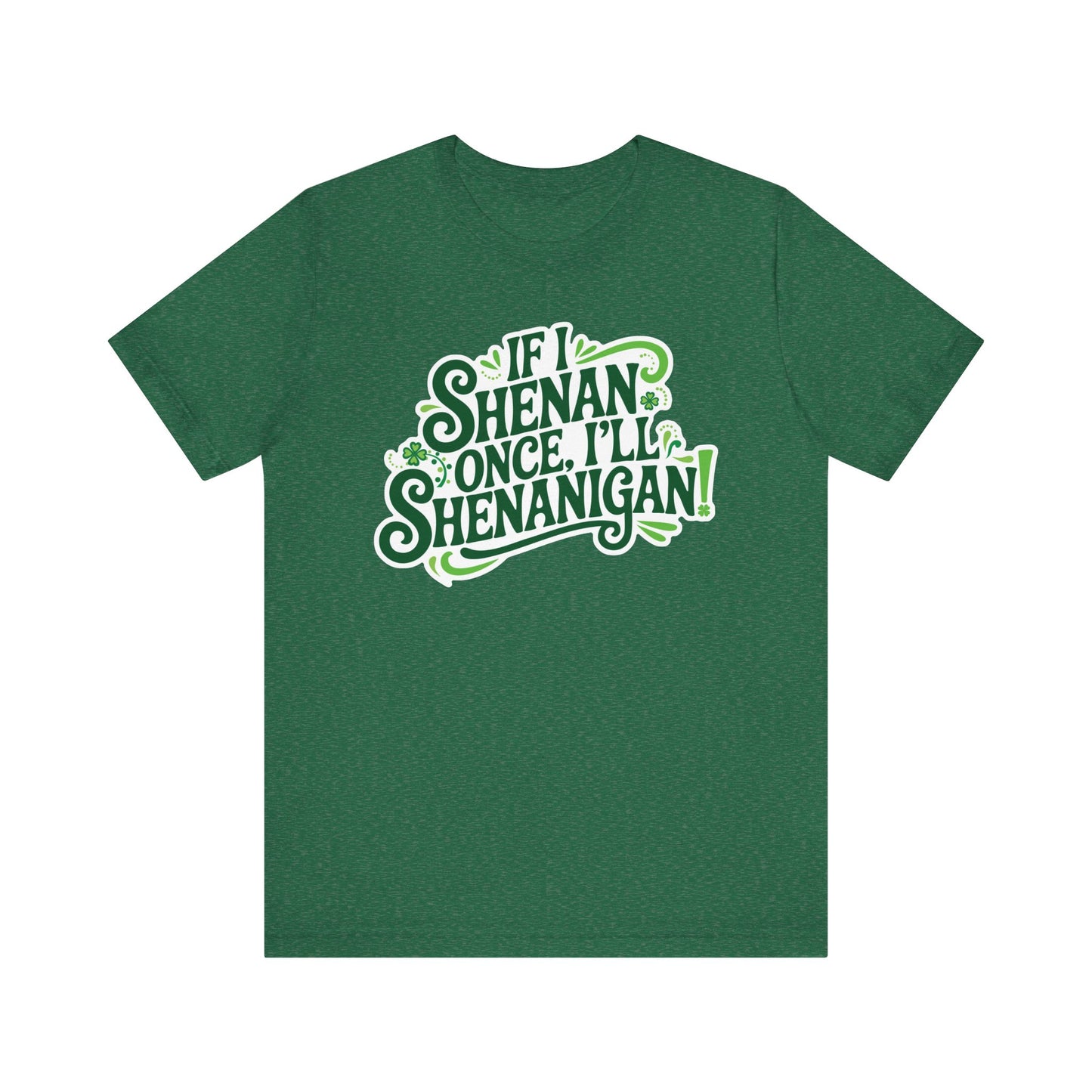 If I Shenan Once, I'll Shenanigan St. Patrick's Day Tee