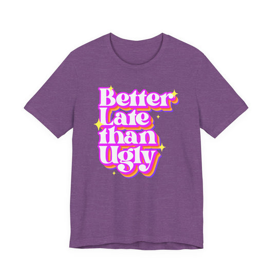 Better Late Than Ugly Unisex Tee