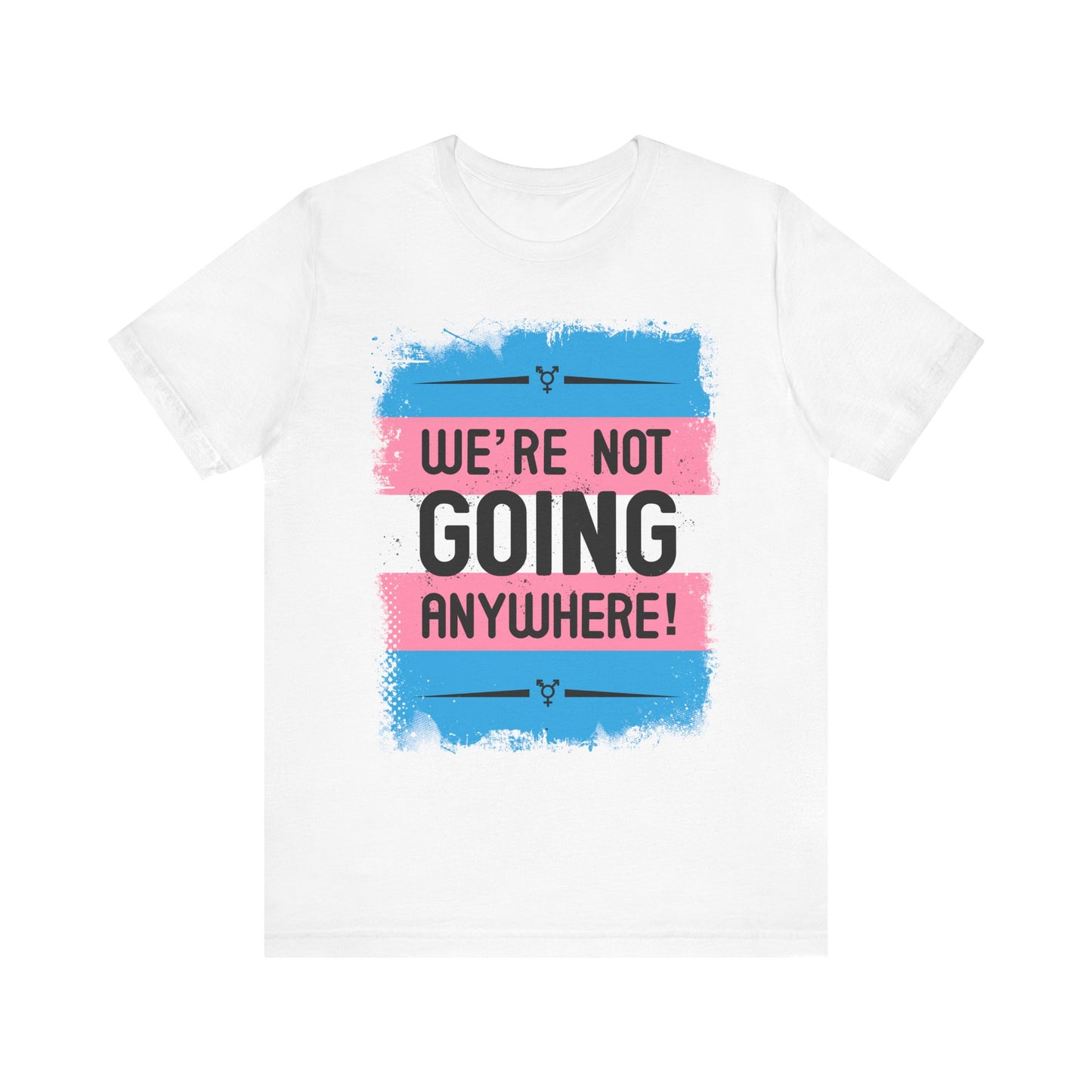 We’re Not Going Anywhere Trans Short Sleeve t-shirt mens womens ladies | Speak Out Shirts