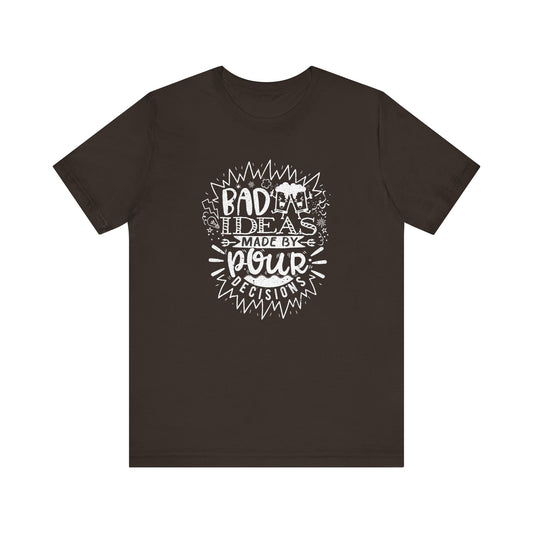 Bad Ideas Made by Pour Decisions - Unisex Drinking Tee