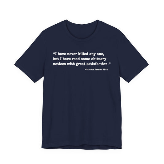 Clarence Darrow Quote Tee — "I have never killed anyone, but have read some obituaries with great satisfaction."