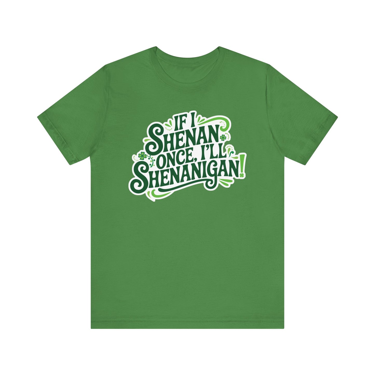 If I Shenan Once, I'll Shenanigan St. Patrick's Day Tee