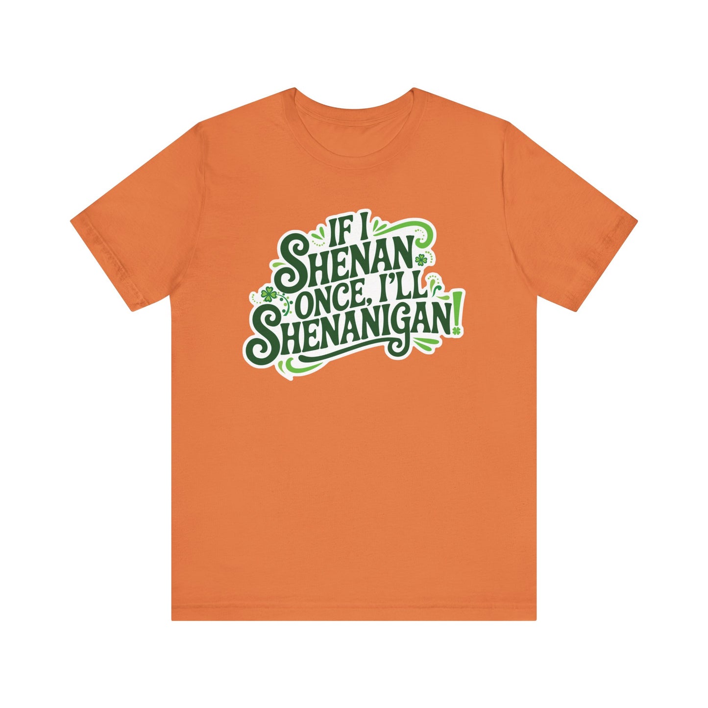 If I Shenan Once, I'll Shenanigan St. Patrick's Day Tee