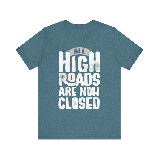 All High Roads Are Now Closed -  Unisex Shirt