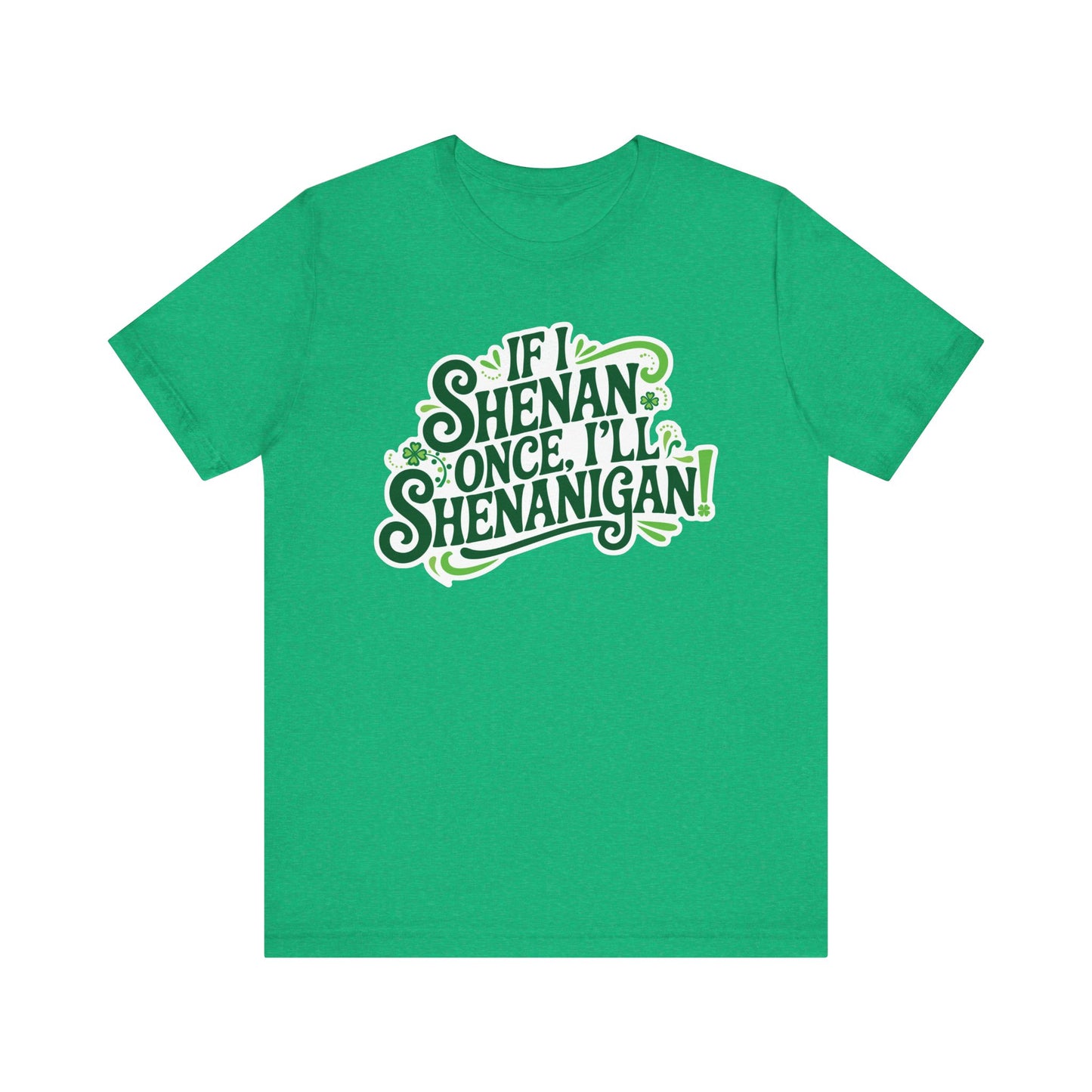 If I Shenan Once, I'll Shenanigan St. Patrick's Day Tee