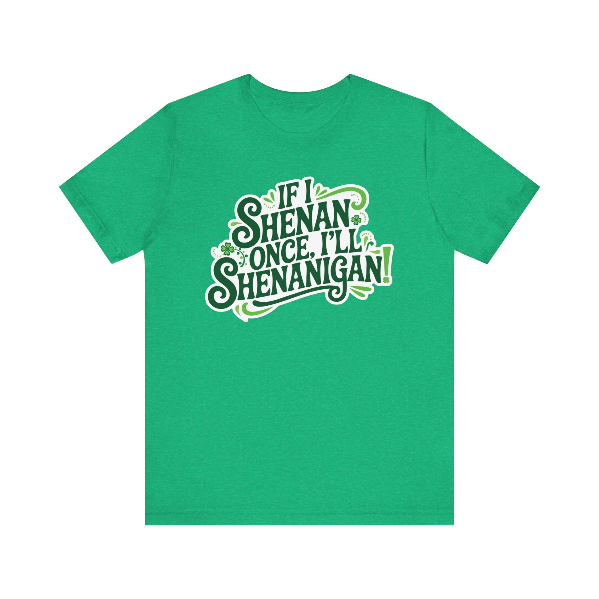 If I Shenan Once, I'll Shenanigan St. Patrick's Day Tee