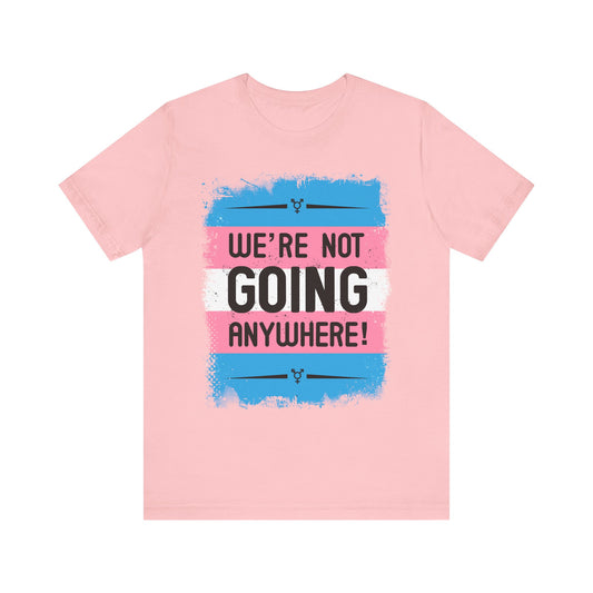 We’re Not Going Anywhere Trans Short Sleeve t-shirt mens womens ladies | Speak Out Shirts
