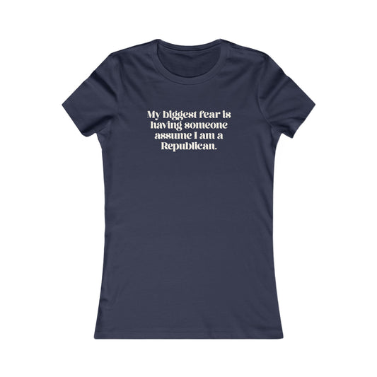 My Biggest Fear is Having Someone Think I am A Republican - Women's Tee