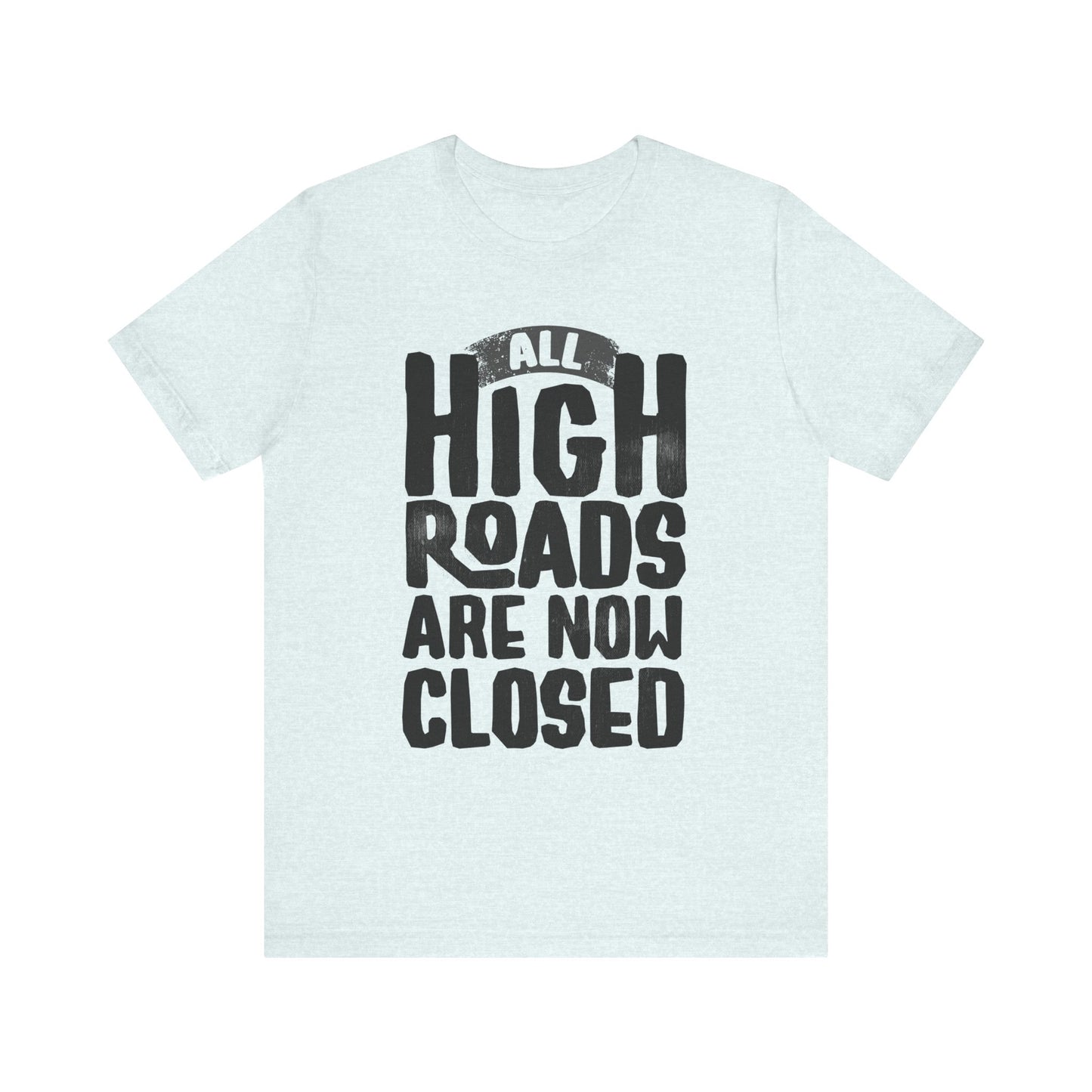 All High Roads Are Now Closed -  Unisex Shirt
