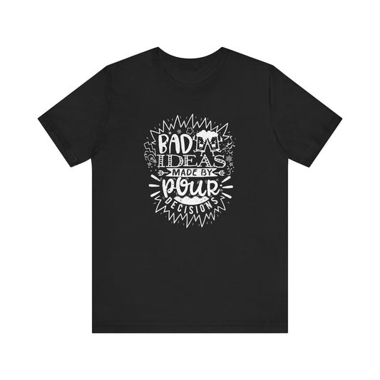 Bad Ideas Made by Pour Decisions - Unisex Drinking Tee