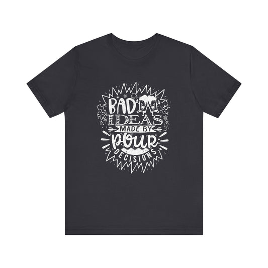 Bad Ideas Made by Pour Decisions - Speak Out Shirts